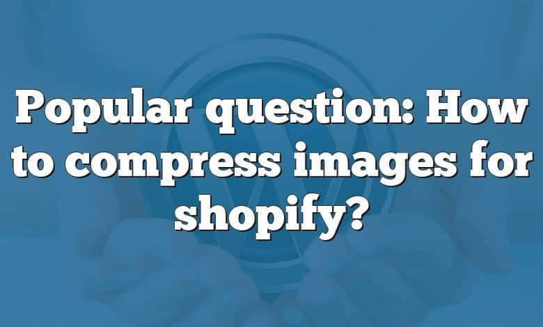 Popular question: How to compress images for shopify?