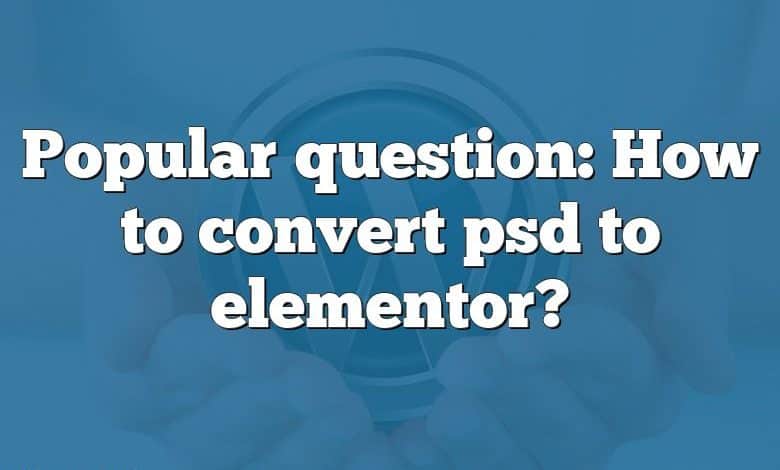 Popular question: How to convert psd to elementor?