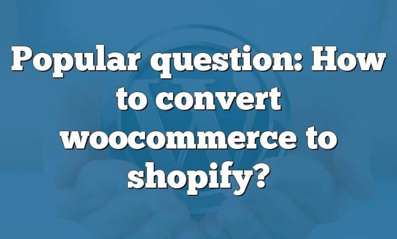 Popular question: How to convert woocommerce to shopify?