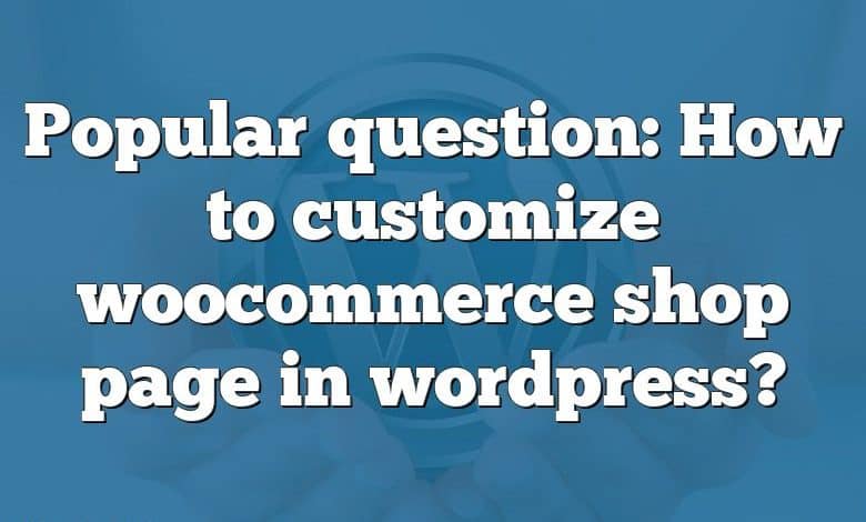 Popular question: How to customize woocommerce shop page in wordpress?