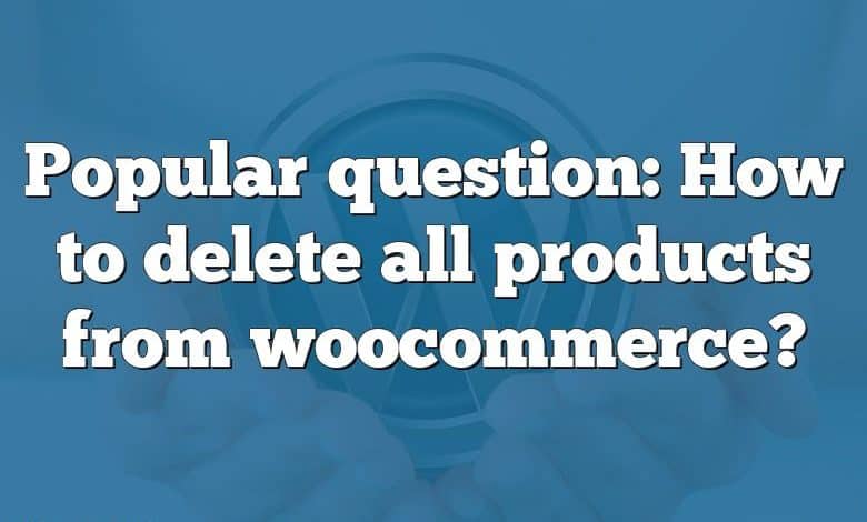 Popular question: How to delete all products from woocommerce?