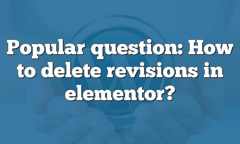 Popular question: How to delete revisions in elementor?