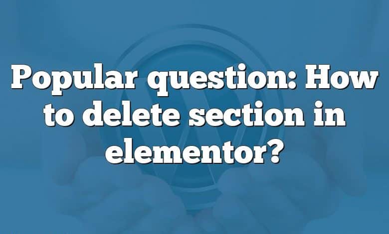 Popular question: How to delete section in elementor?