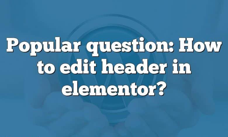 Popular question: How to edit header in elementor?