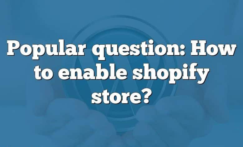 Popular question: How to enable shopify store?