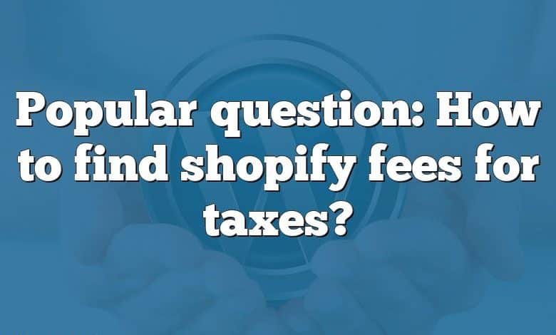 Popular question: How to find shopify fees for taxes?