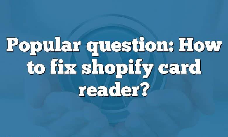 Popular question: How to fix shopify card reader?