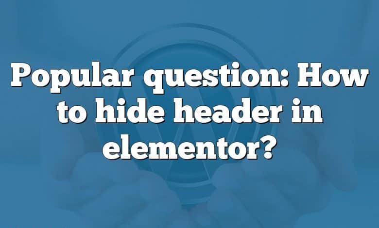 Popular question: How to hide header in elementor?