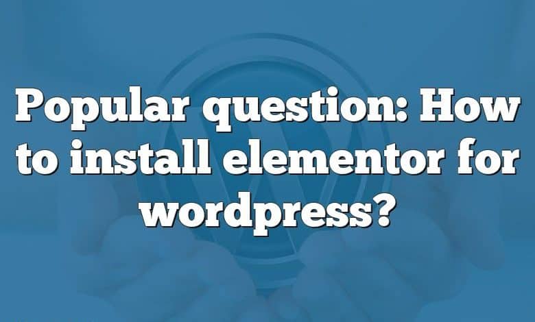 Popular question: How to install elementor for wordpress?