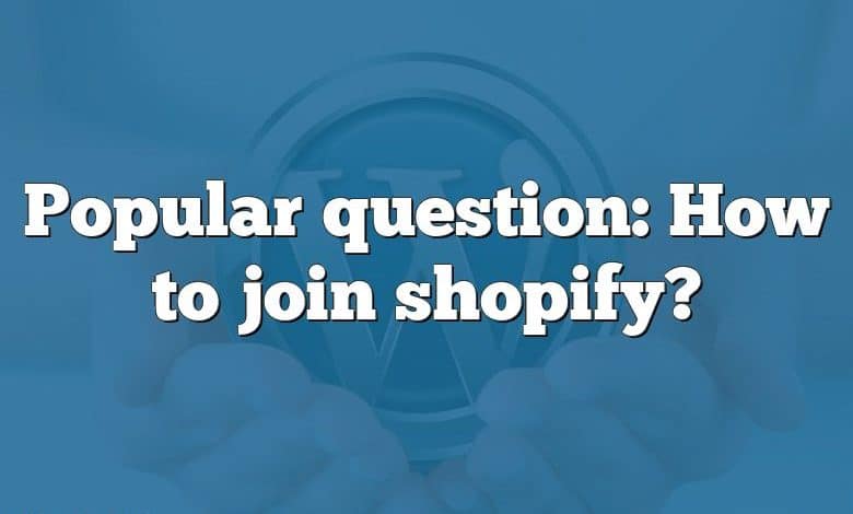 Popular question: How to join shopify?