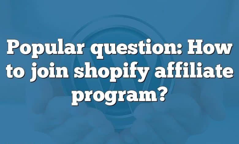 Popular question: How to join shopify affiliate program?