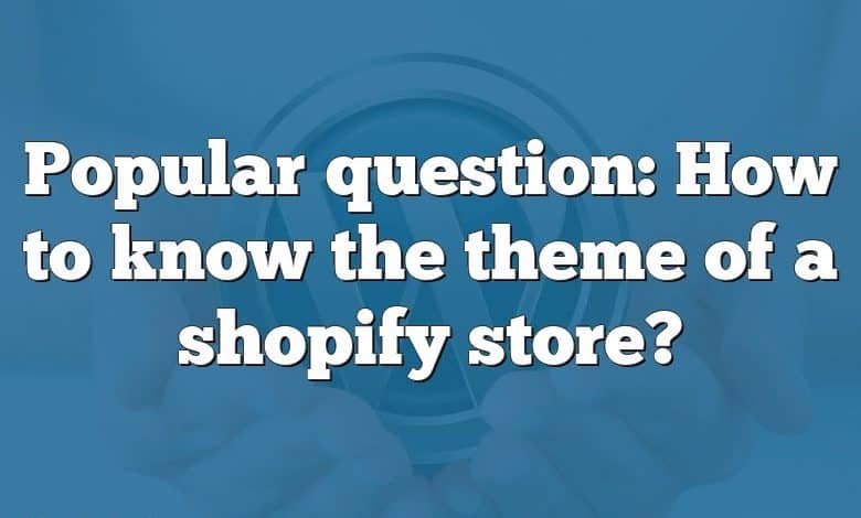 Popular question: How to know the theme of a shopify store?