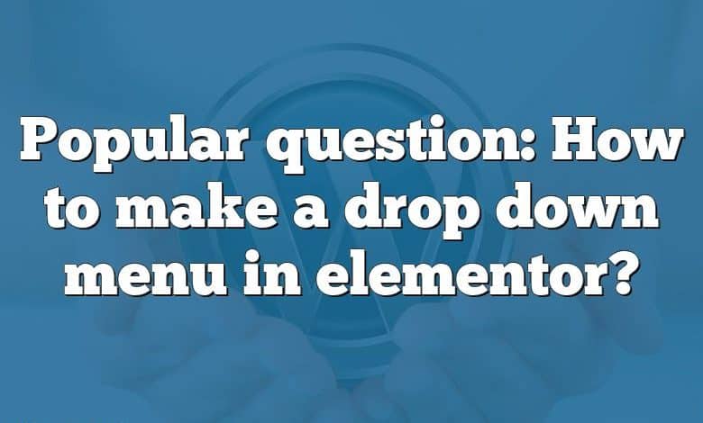 Popular question: How to make a drop down menu in elementor?