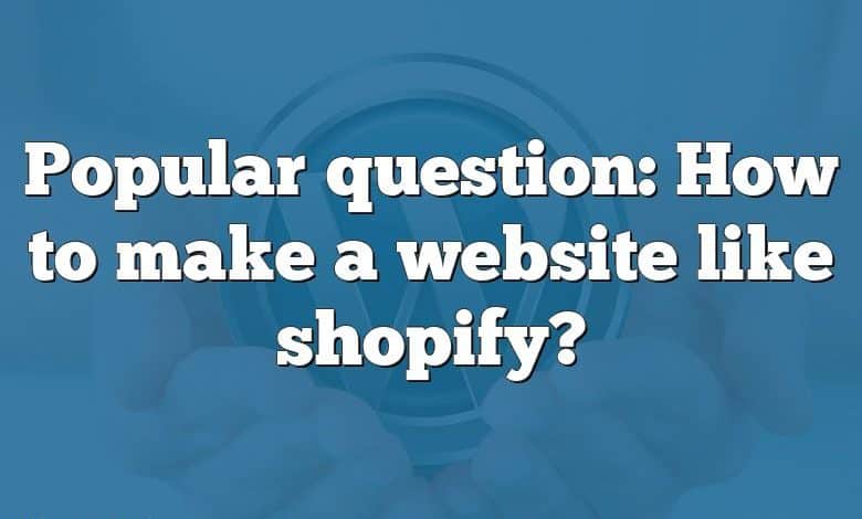 Popular question: How to make a website like shopify?