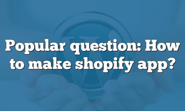 Popular question: How to make shopify app?