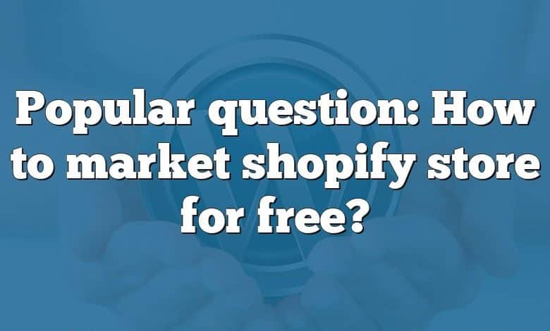 Popular question: How to market shopify store for free?