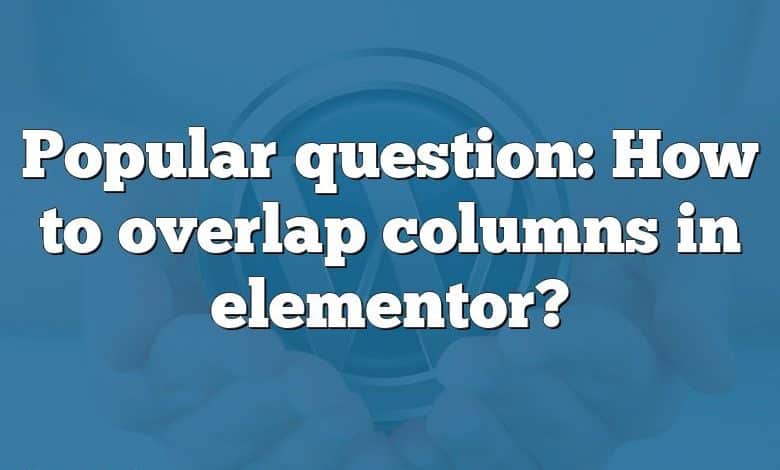 Popular question: How to overlap columns in elementor?