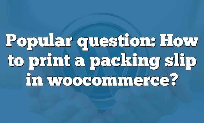 Popular question: How to print a packing slip in woocommerce?