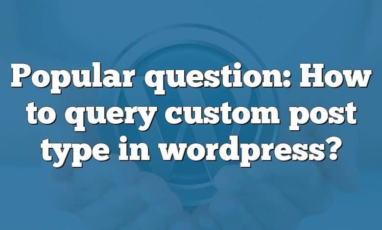 Popular question: How to query custom post type in wordpress?