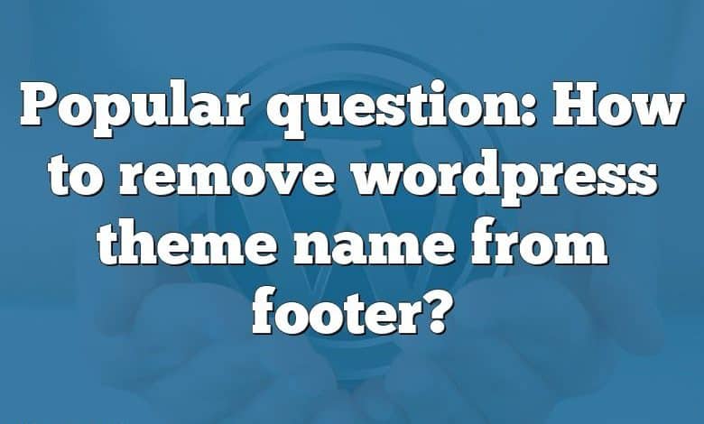 Popular question: How to remove wordpress theme name from footer?