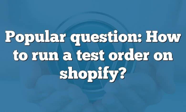 Popular question: How to run a test order on shopify?