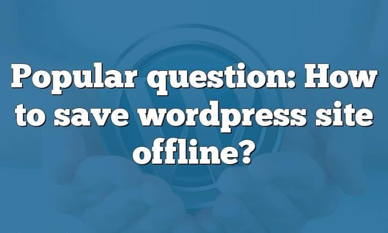 Popular question: How to save wordpress site offline?