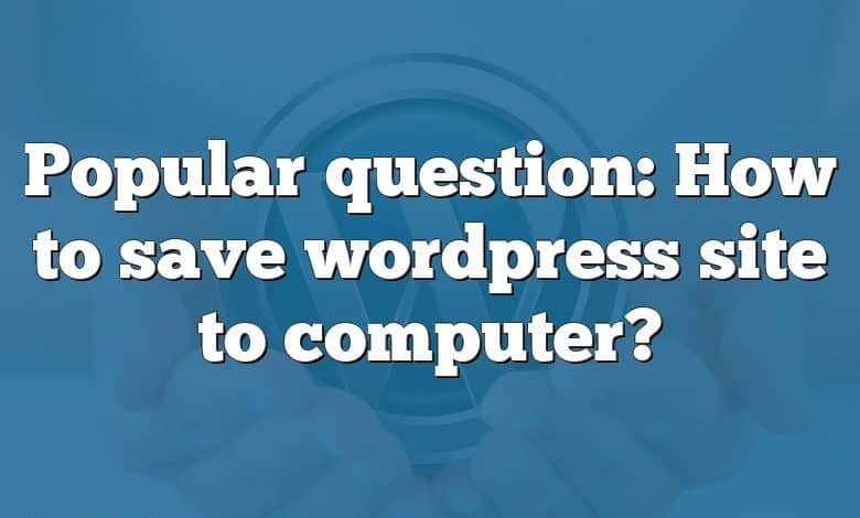 Popular question: How to save wordpress site to computer?