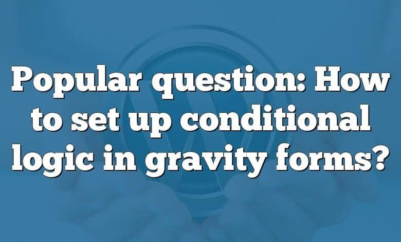 Popular question: How to set up conditional logic in gravity forms?