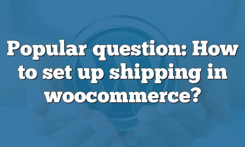 Popular question: How to set up shipping in woocommerce?