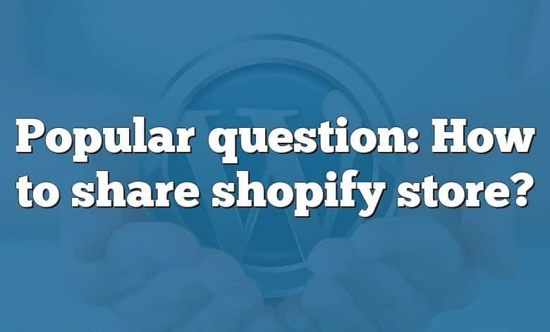 Popular question: How to share shopify store?