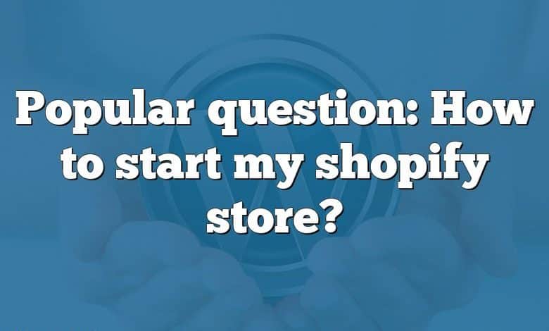 Popular question: How to start my shopify store?