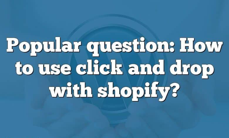 Popular question: How to use click and drop with shopify?