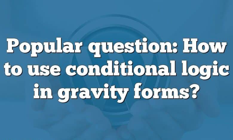 Popular question: How to use conditional logic in gravity forms?