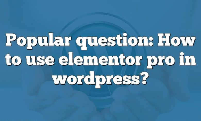 Popular question: How to use elementor pro in wordpress?