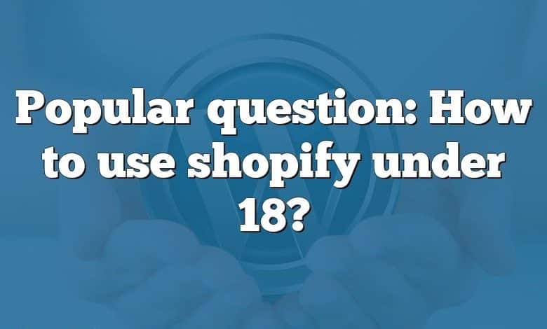 Popular question: How to use shopify under 18?