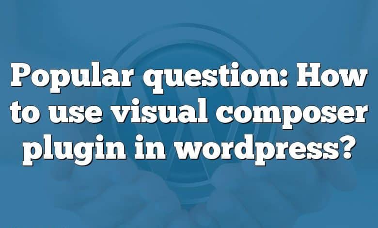 Popular question: How to use visual composer plugin in wordpress?