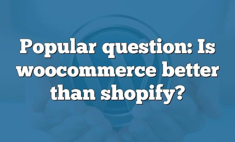 Popular question: Is woocommerce better than shopify?