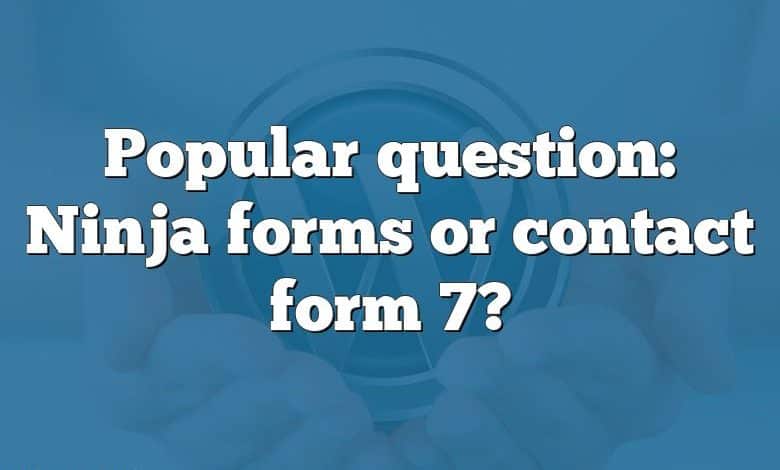 Popular question: Ninja forms or contact form 7?