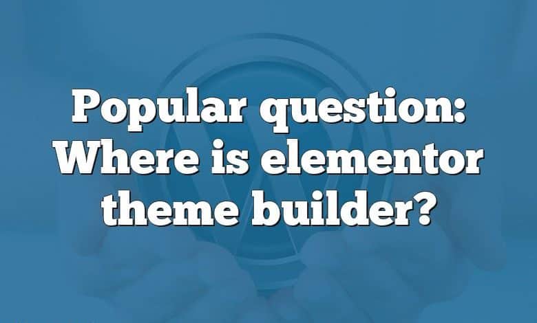 Popular question: Where is elementor theme builder?