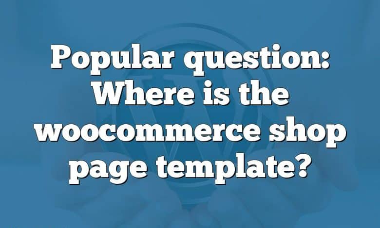 Popular question: Where is the woocommerce shop page template?