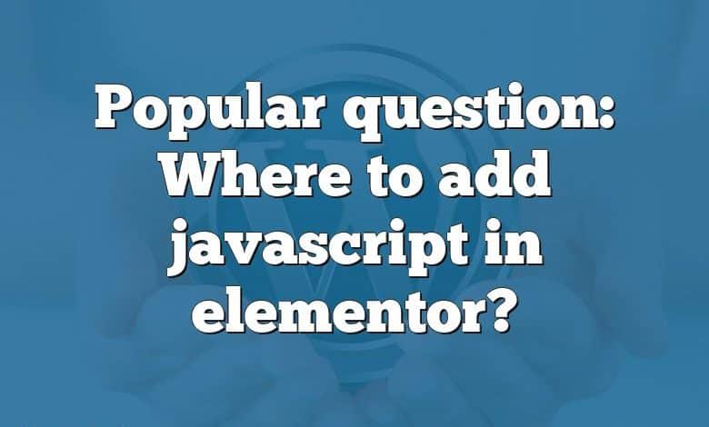 Popular question: Where to add javascript in elementor?