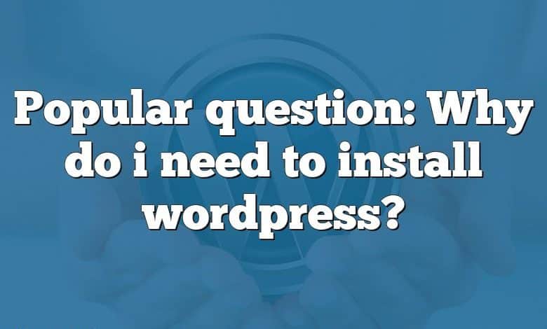 Popular question: Why do i need to install wordpress?