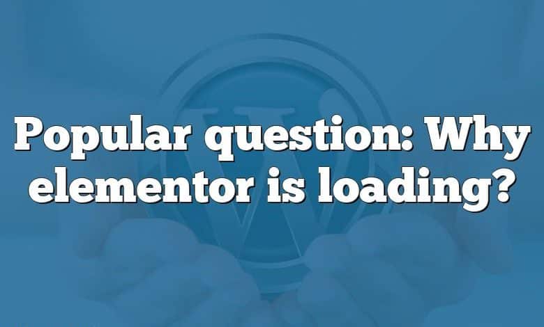 Popular question: Why elementor is loading?