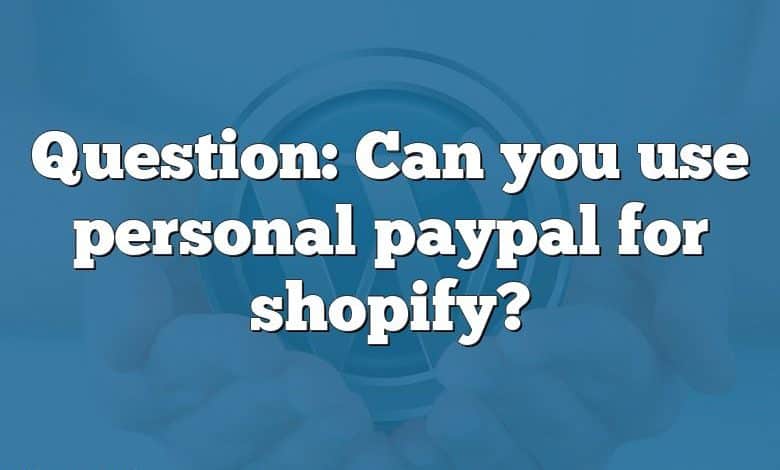 Question: Can you use personal paypal for shopify?