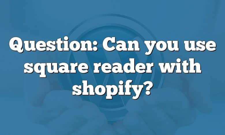 Question: Can you use square reader with shopify?