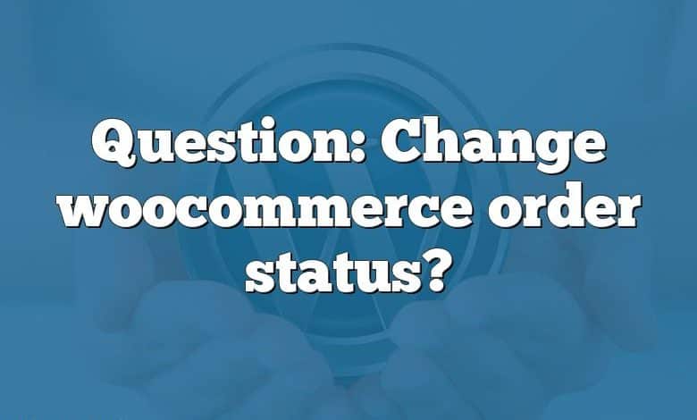 Question: Change woocommerce order status?