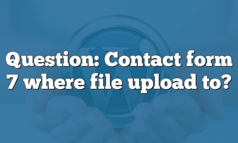 Question: Contact form 7 where file upload to?