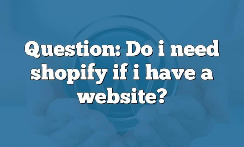 Question: Do i need shopify if i have a website?