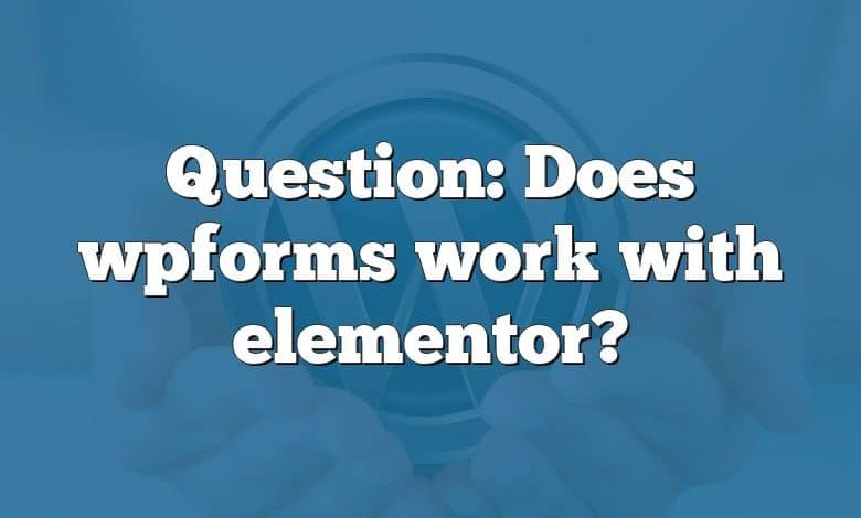 Question: Does wpforms work with elementor?