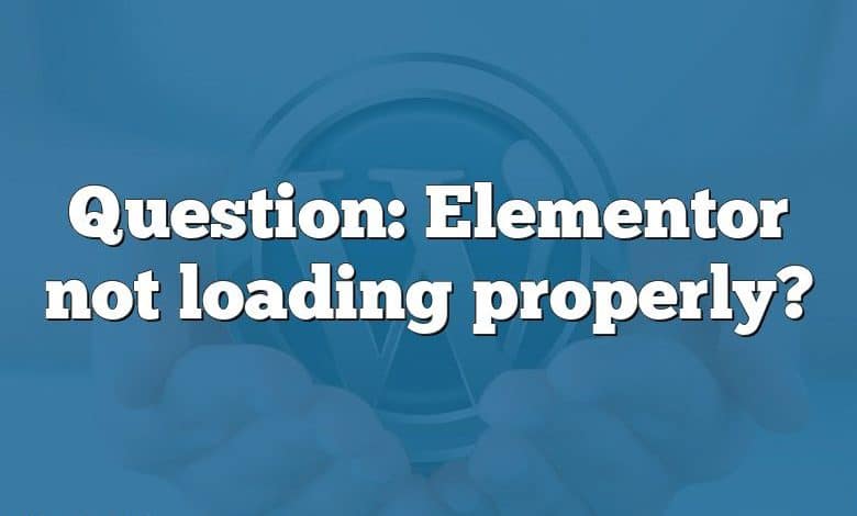 Question: Elementor not loading properly?